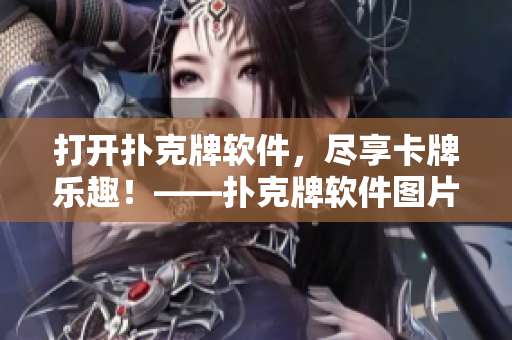 打開(kāi)撲克牌軟件，盡享卡牌樂(lè)趣！——撲克牌軟件圖片匯總