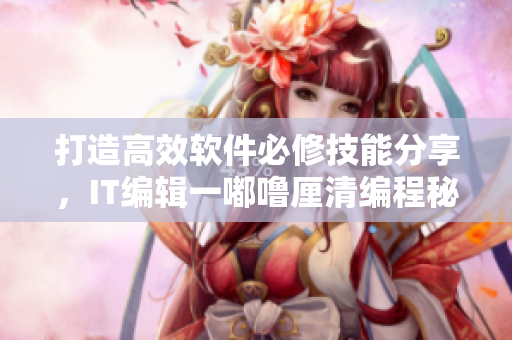 打造高效軟件必修技能分享，IT編輯一嘟嚕厘清編程秘籍