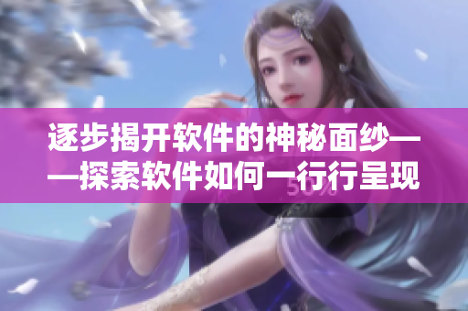 逐步揭開(kāi)軟件的神秘面紗——探索軟件如何一行行呈現(xiàn)