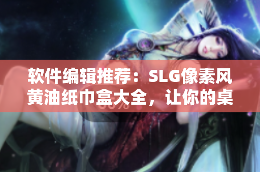 軟件編輯推薦：SLG像素風(fēng)黃油紙巾盒大全，讓你的桌面更有個(gè)性！