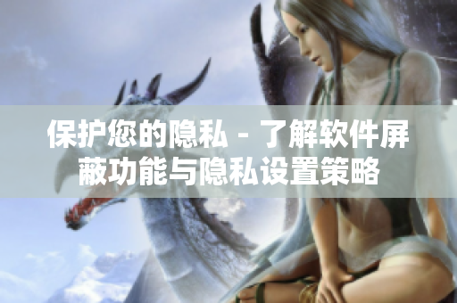 保護(hù)您的隱私 - 了解軟件屏蔽功能與隱私設(shè)置策略