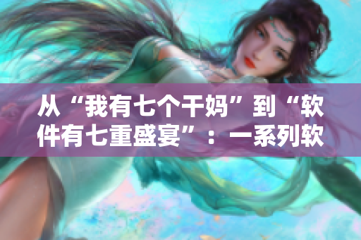 從“我有七個(gè)干媽”到“軟件有七重盛宴”：一系列軟件全文解讀