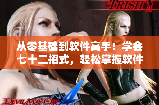 從零基礎(chǔ)到軟件高手！學(xué)會七十二招式，輕松掌握軟件技能！