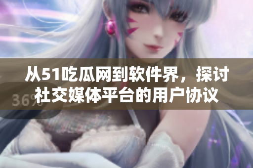 從51吃瓜網到軟件界，探討社交媒體平臺的用戶協議