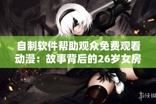 自制軟件幫助觀眾免費觀看動漫：故事背后的26歲女房客