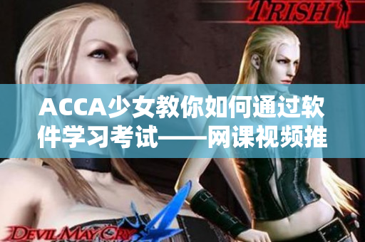 ACCA少女教你如何通過軟件學習考試——網(wǎng)課視頻推薦!