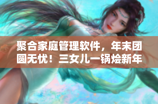 聚合家庭管理軟件，年末團圓無憂！三女兒一鍋燴新年祝福