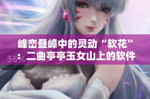 峰巒疊嶂中的靈動(dòng)“軟花”：二曲亭亭玉女山上的軟件插花藝術(shù)