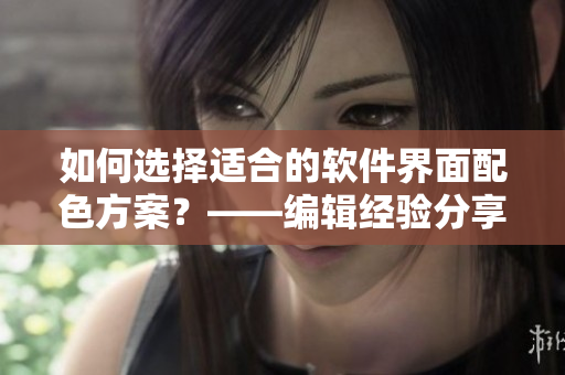 如何選擇適合的軟件界面配色方案？——編輯經(jīng)驗(yàn)分享