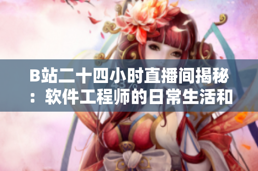 B站二十四小時(shí)直播間揭秘：軟件工程師的日常生活和技術(shù)分享
