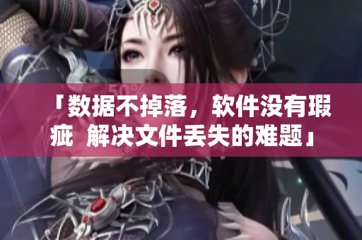 「數(shù)據(jù)不掉落，軟件沒有瑕疵  解決文件丟失的難題」