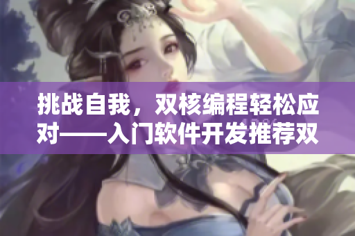 挑戰(zhàn)自我，雙核編程輕松應(yīng)對(duì)——入門軟件開發(fā)推薦雙龍戲珠1V2