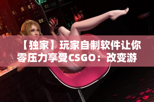 【獨家】玩家自制軟件讓你零壓力享受CSGO：改變游戲體驗！