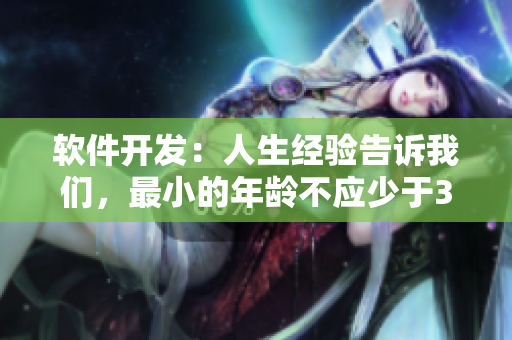 軟件開發(fā)：人生經(jīng)驗(yàn)告訴我們，最小的年齡不應(yīng)少于30歲