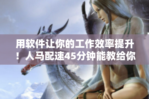 用軟件讓你的工作效率提升！人馬配速45分鐘能教給你什么？