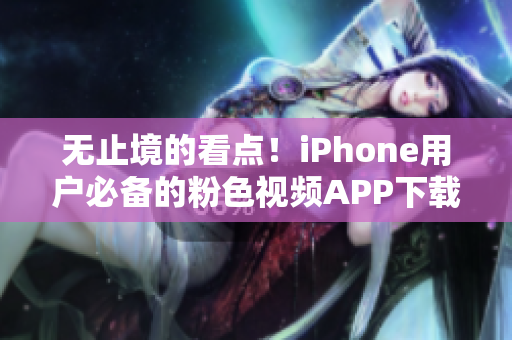 無止境的看點！iPhone用戶必備的粉色視頻APP下載安裝指南