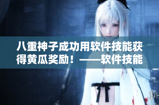 八重神子成功用軟件技能獲得黃瓜獎(jiǎng)勵(lì)！——軟件技能成就也值得榮耀