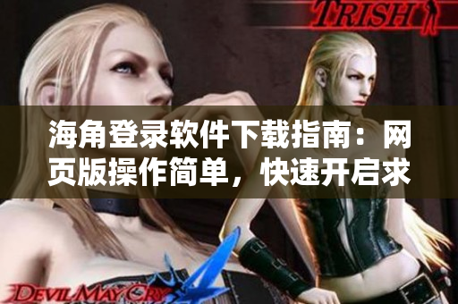 海角登錄軟件下載指南：網(wǎng)頁(yè)版操作簡(jiǎn)單，快速開(kāi)啟求職尋找計(jì)劃！