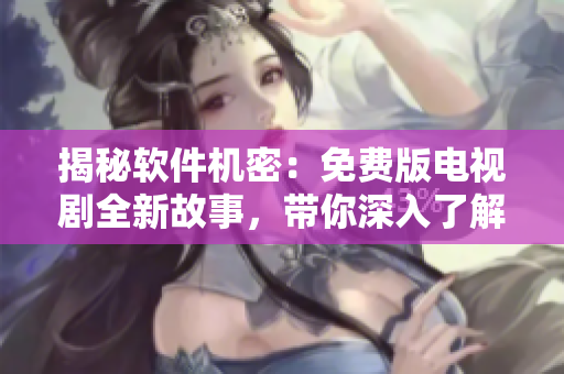 揭秘軟件機(jī)密：免費版電視劇全新故事，帶你深入了解軟件界面背后的秘密