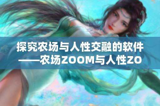 探究農(nóng)場(chǎng)與人性交融的軟件——農(nóng)場(chǎng)ZOOM與人性ZOOM