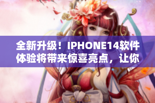 全新升級(jí)！IPHONE14軟件體驗(yàn)將帶來(lái)驚喜亮點(diǎn)，讓你愛(ài)不釋手