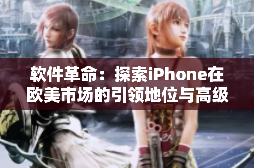 軟件革命：探索iPhone在歐美市場的引領(lǐng)地位與高級功能