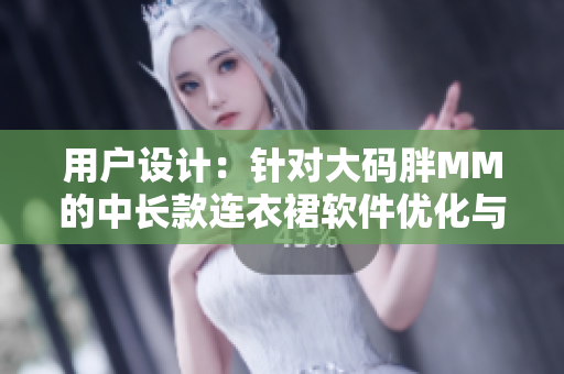 用戶設(shè)計(jì)：針對(duì)大碼胖MM的中長(zhǎng)款連衣裙軟件優(yōu)化與調(diào)整
