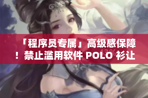 「程序員專屬」高級(jí)感保障！禁止濫用軟件 POLO 衫讓你和代碼更專注