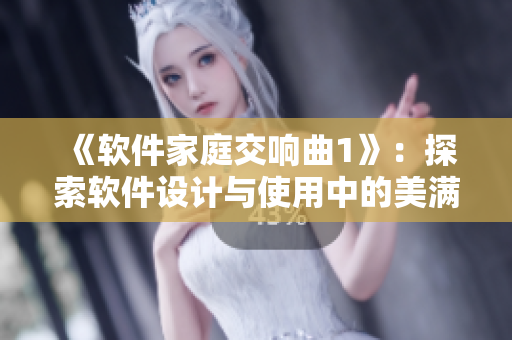《軟件家庭交響曲1》：探索軟件設(shè)計(jì)與使用中的美滿家庭生活