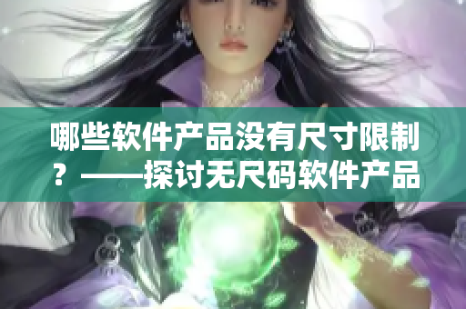 哪些軟件產(chǎn)品沒有尺寸限制？——探討無尺碼軟件產(chǎn)品的種類