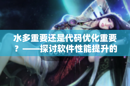 水多重要還是代碼優(yōu)化重要？——探討軟件性能提升的關(guān)鍵因素