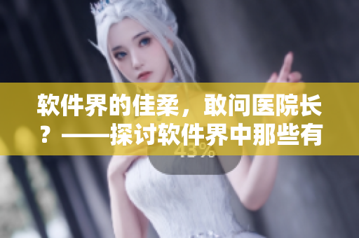 軟件界的佳柔，敢問(wèn)醫(yī)院長(zhǎng)？——探討軟件界中那些有領(lǐng)導(dǎo)魅力的人物