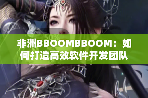 非洲BBOOMBBOOM：如何打造高效軟件開(kāi)發(fā)團(tuán)隊(duì)