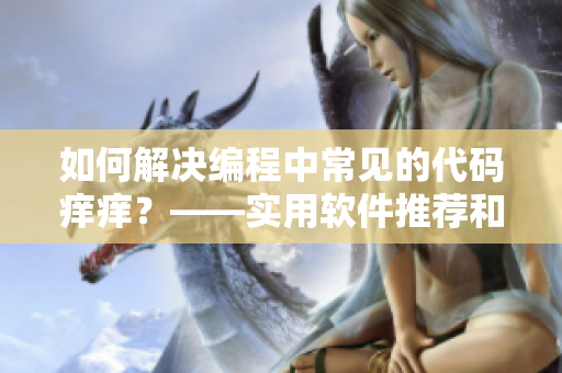 如何解決編程中常見的代碼癢癢？——實(shí)用軟件推薦和用藥方法