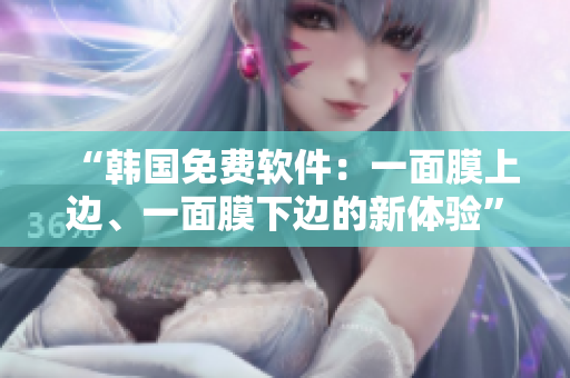 “韓國(guó)免費(fèi)軟件：一面膜上邊、一面膜下邊的新體驗(yàn)”