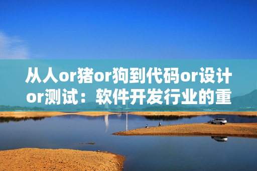 從人or豬or狗到代碼or設(shè)計(jì)or測(cè)試：軟件開(kāi)發(fā)行業(yè)的重大轉(zhuǎn)變！
