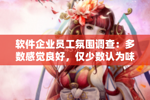 軟件企業(yè)員工氛圍調(diào)查：多數(shù)感覺良好，僅少數(shù)認(rèn)為味道強(qiáng)烈