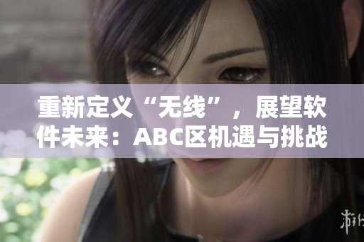 重新定義“無(wú)線”，展望軟件未來(lái)：ABC區(qū)機(jī)遇與挑戰(zhàn)