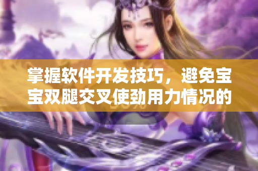 掌握軟件開發(fā)技巧，避免寶寶雙腿交叉使勁用力情況的發(fā)生