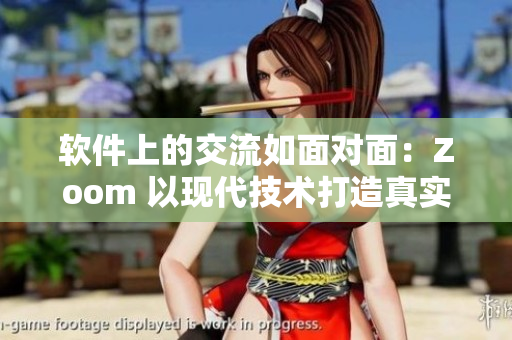 軟件上的交流如面對(duì)面：Zoom 以現(xiàn)代技術(shù)打造真實(shí)溝通體驗(yàn)！