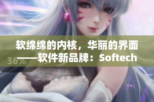 軟綿綿的內(nèi)核，華麗的界面——軟件新品牌：Softech