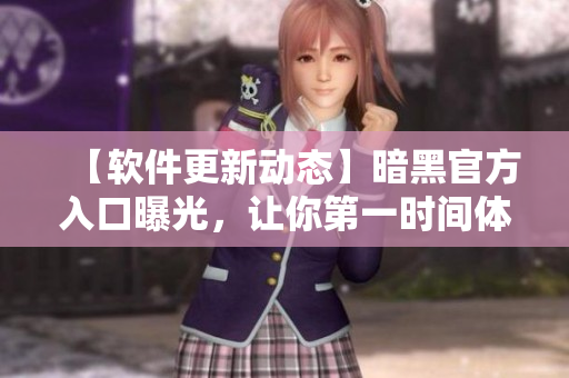 【軟件更新動(dòng)態(tài)】暗黑官方入口曝光，讓你第一時(shí)間體驗(yàn)最新軟件更新！