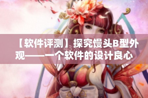 【軟件評(píng)測(cè)】探究饅頭B型外觀——一個(gè)軟件的設(shè)計(jì)良心之路