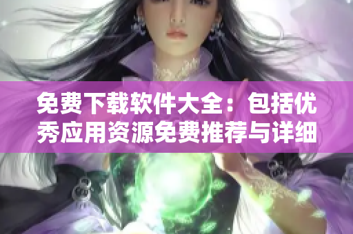 免費(fèi)下載軟件大全：包括優(yōu)秀應(yīng)用資源免費(fèi)推薦與詳細(xì)介紹