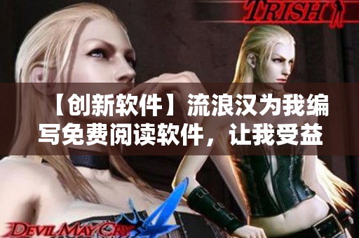 【創(chuàng)新軟件】流浪漢為我編寫免費(fèi)閱讀軟件，讓我受益匪淺！