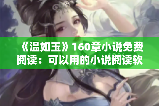 《溫如玉》160章小說(shuō)免費(fèi)閱讀：可以用的小說(shuō)閱讀軟件推薦