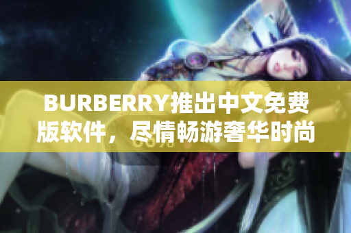 BURBERRY推出中文免費(fèi)版軟件，盡情暢游奢華時(shí)尚世界