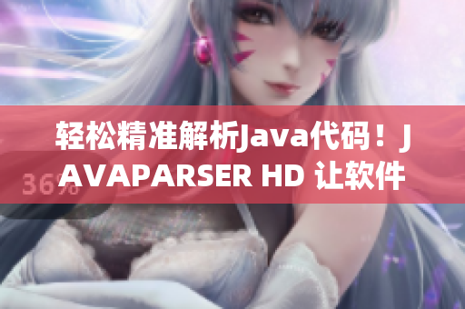 輕松精準解析Java代碼！JAVAPARSER HD 讓軟件開發(fā)更高效