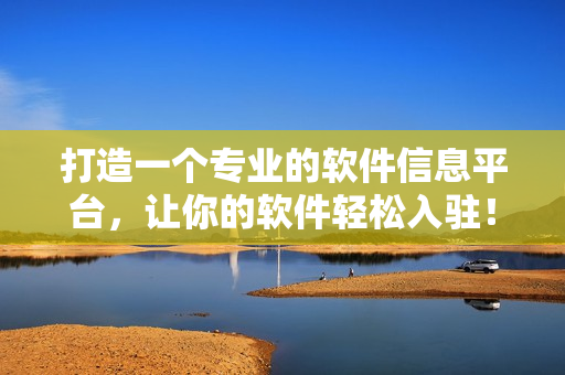 打造一個專業(yè)的軟件信息平臺，讓你的軟件輕松入駐！——軟件信息入口網站