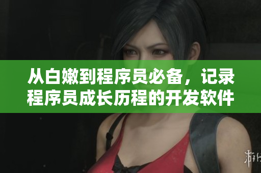 從白嫩到程序員必備，記錄程序員成長歷程的開發(fā)軟件推薦